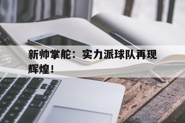 新帅掌舵：实力派球队再现辉煌！的简单介绍