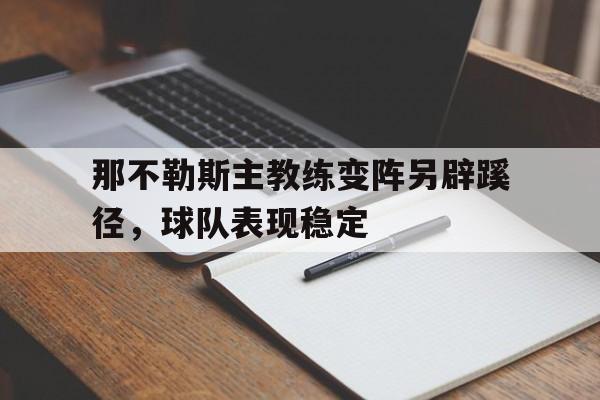 包含那不勒斯主教练变阵另辟蹊径，球队表现稳定的词条